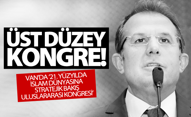 Van’da ‘21. Yüzyılda İslam Dünyasına Stratejik Bakış Uluslararası Kongresi’