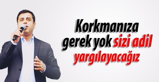 Demirtaş: Korkmanıza gerek yok sizi adil yargılayacağız