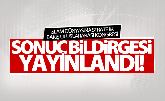 İslam Dünyasına Stratejik Bakış Uluslararası Kongresi sonuç bildirgesi yayınlandı