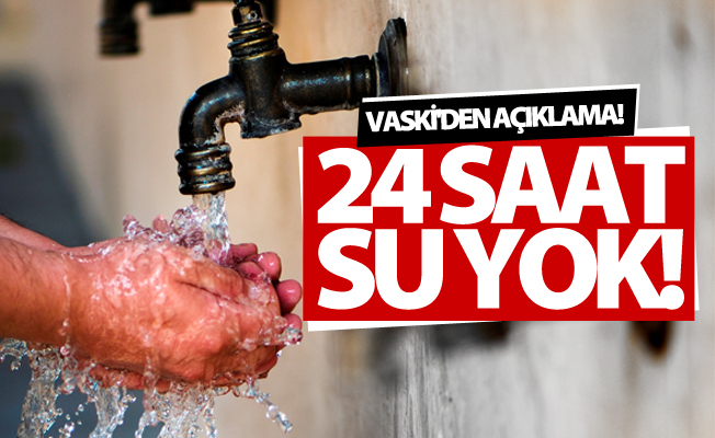 VASKİ’den su kesintisi uyarısı! 24 saat su kesintisi olacak