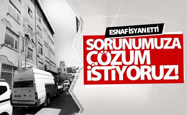 Esnaf isyan etti! Sorunumuza çözüm istiyoruz