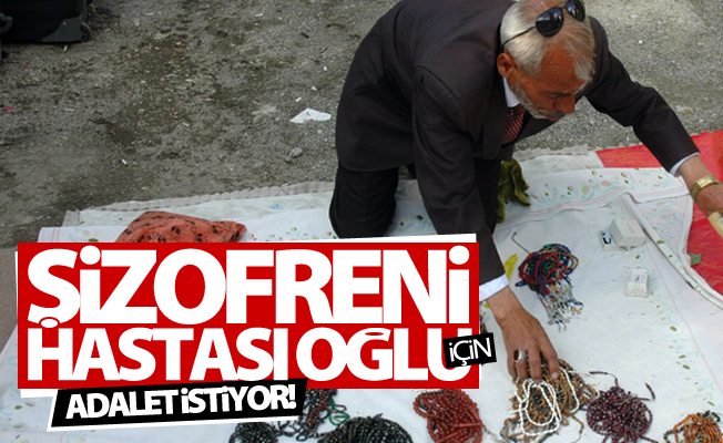Şizofreni hastası oğlu için adalet istiyor