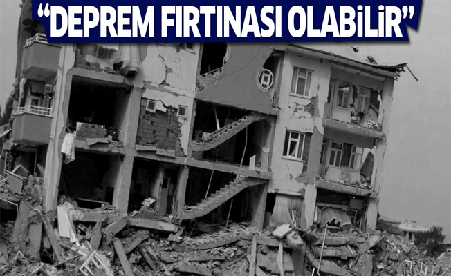 “Deprem fırtınası oluşabilir”