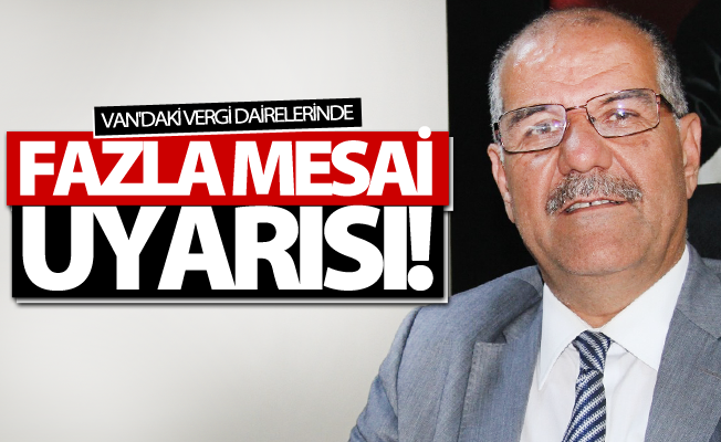 Dikkat! Van'daki vergi dairelerinde fazla mesai uyarısı