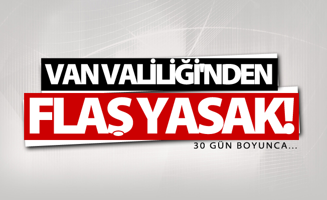Van Valiliği açıkladı! 30 gün boyunca yasak!