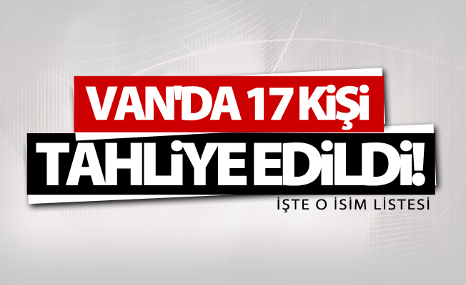 Van'da 17 kişi tahliye edildi! İşte o isimler