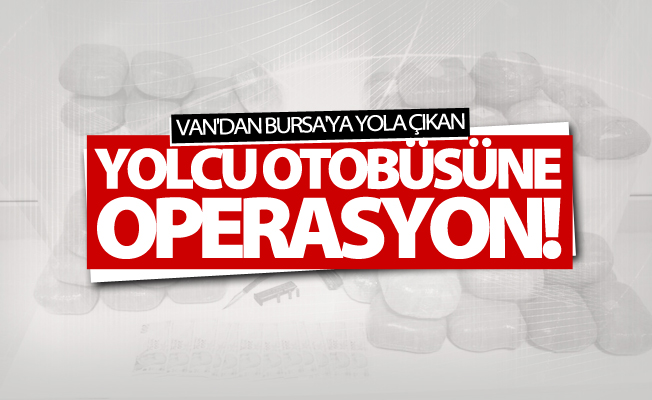 Van'dan Bursa'ya yola çıkan yolcu otobüsüne operasyon!