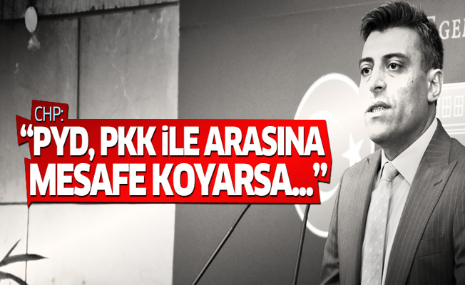 CHP: PYD, PKK ile arasına mesafe koyarsa...