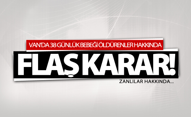 Van’da 38 günlük bebeği öldürenler hakkında flaş karar!