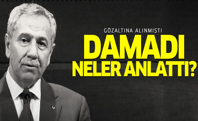 Bülent Arınç'ın damadı Yeter'in ifadesi