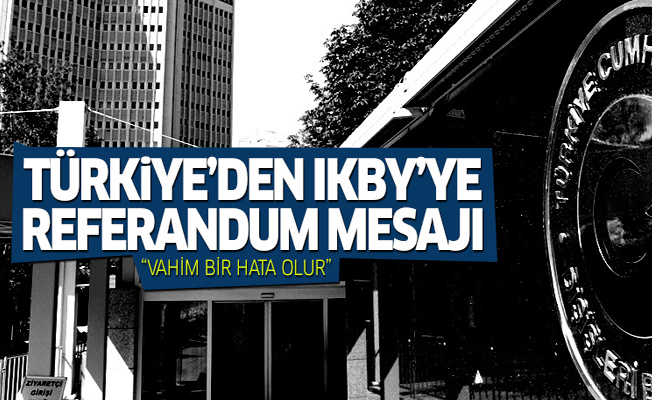 Türkiye'den IKBY'ye flaş 'referandum' mesajı!