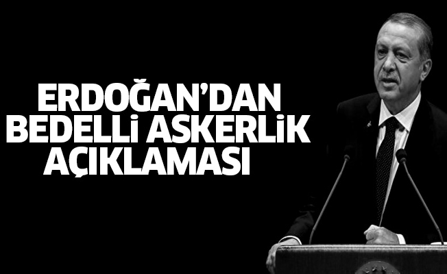 Cumhurbaşkanı Erdoğan'dan bedelli askerlik yorumu