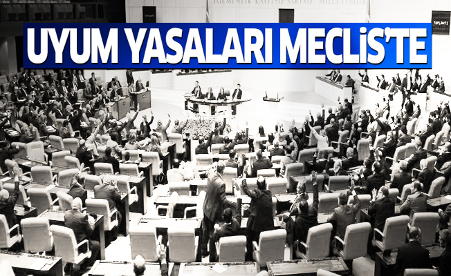 Uyum yasaları Meclis'te!