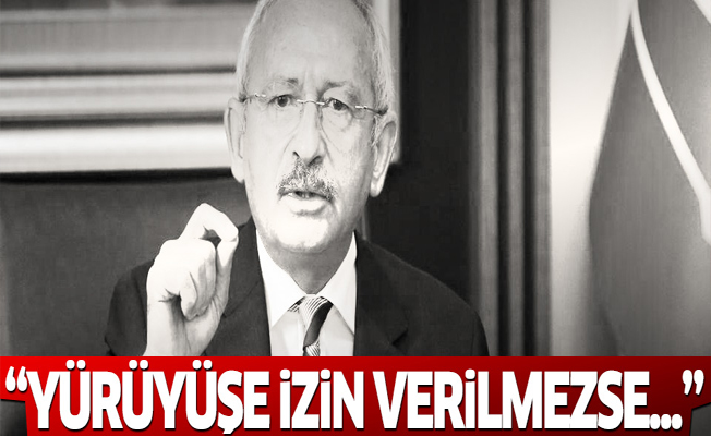 Kılıçdaroğlu: Yürüyüşe izin verilmezse...