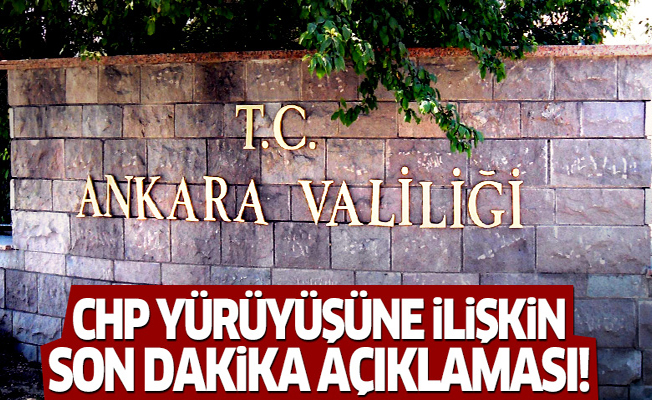 Ankara Valiliği'nden CHP yürüyüşü açıklaması!