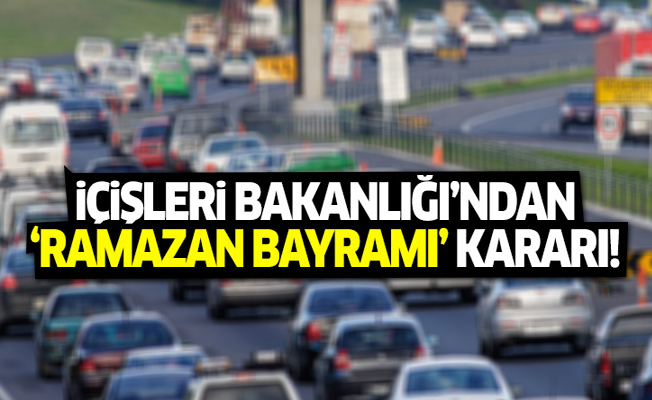 İçişleri Bakanlığı'dan 'Ramazan Bayramı' kararı!