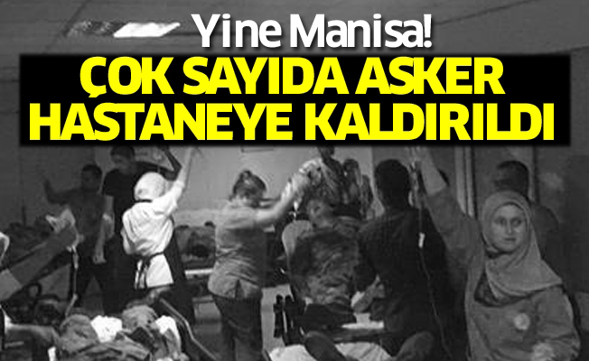 Yine Manisa! Çok sayıda asker hastaneye kaldırıldı