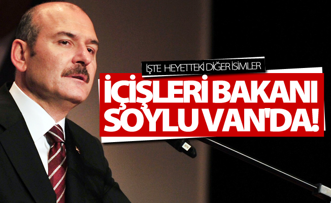 İçişleri Bakanı Süleyman Soylu, Van'da!