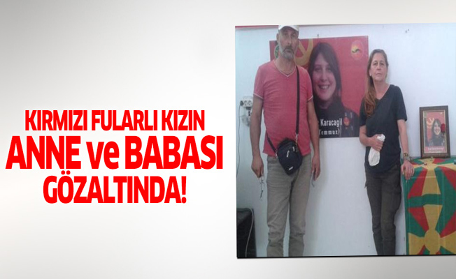 Kırmızı fularlı kızın anne ve babası gözaltına alındı