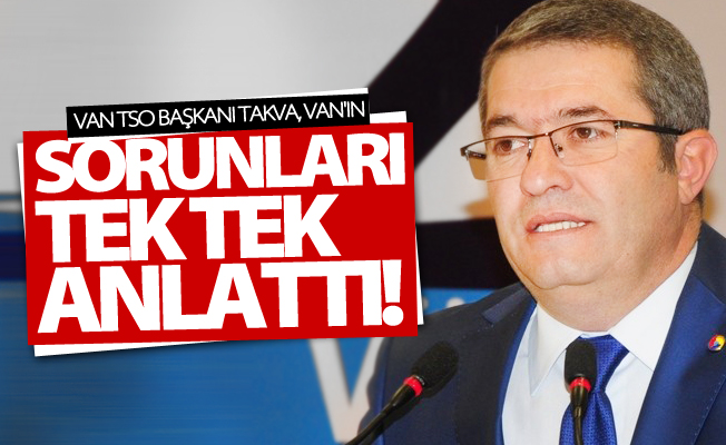 Van TSO Başkanı Takva, Van'ın sorunları tek tek anlattı