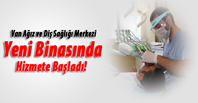Van Ağız ve Diş Sağlığı Merkezi Yeni Binasında Hizmete Başladı!