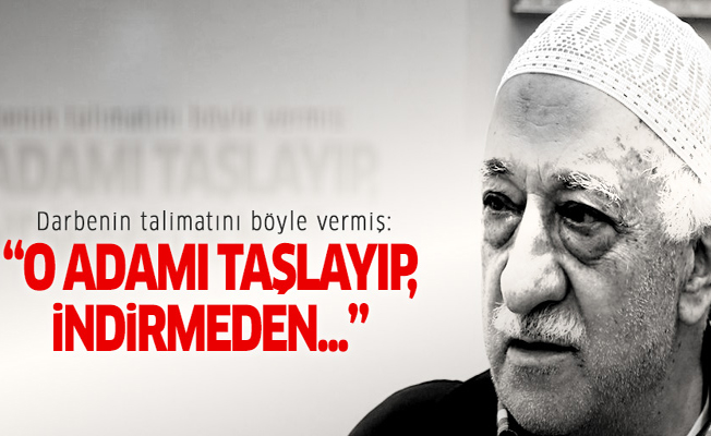 Gülen darbenin talimatını böyle vermiş: O adamı taşlayıp, indirmeden...