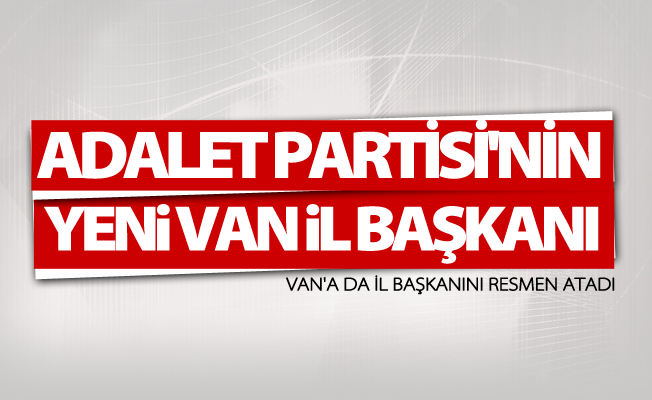 İşte Adalet Partisi'nin yeni Van İl Başkanı