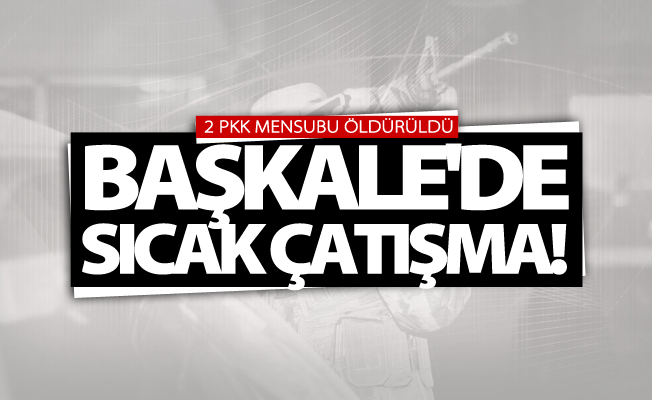 SON DAKİKA! Başkale'de sıcak çatışma!