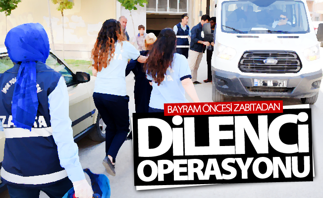 Bayram Öncesi zabıtadan dilenci operasyonu