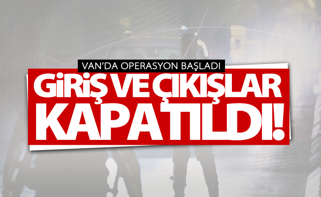 Van'da giriş çıkışlar kapatıldı! Operasyon başladı