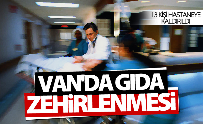 Van’da gıda zehirlenmesi! 13 kişi hastaneye kaldırıldı