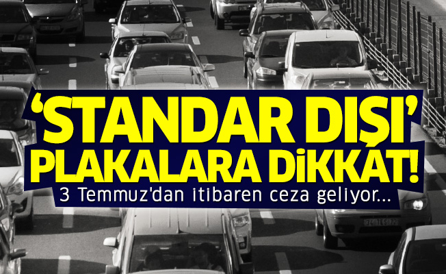 'Standart dışı' plakalara dikkat! 3 Temmuz'dan itibaren ceza geliyor...