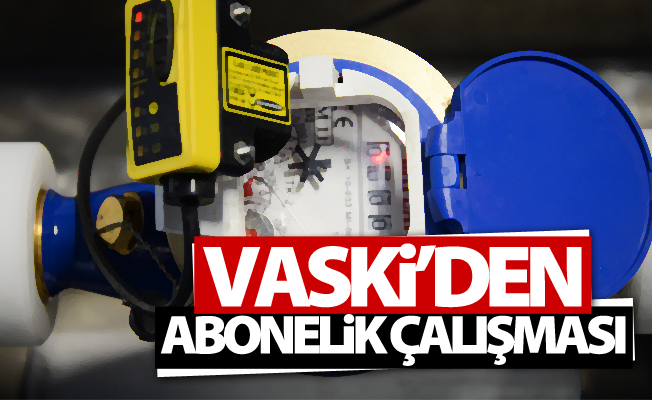 VASKİ’den abonelik çalışması