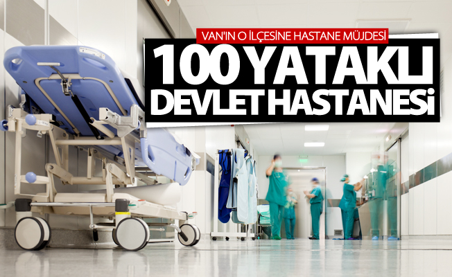 Van'ın o ilçesine 100 yataklı devlet hastanesi