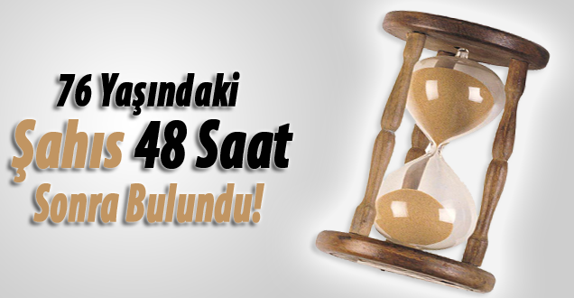 76 Yaşındaki şahıs 48 saat sonra bulundu!