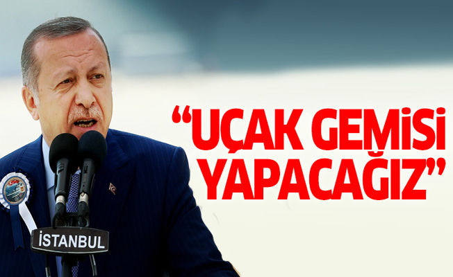 Cumhurbaşkanı Erdoğan: Uçak gemisi yapacağız