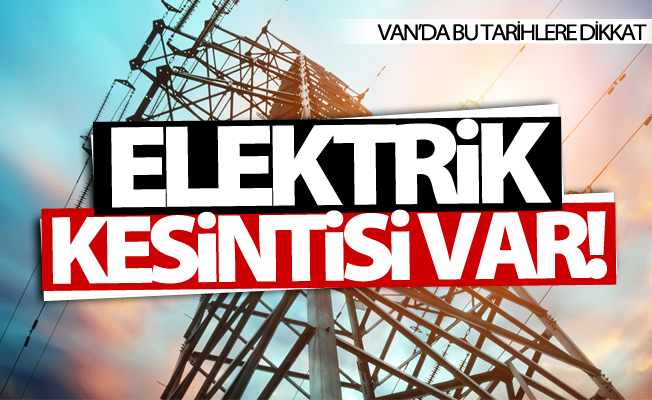 Van'da 3 günlük elektrik kesintisi uygulanacak!