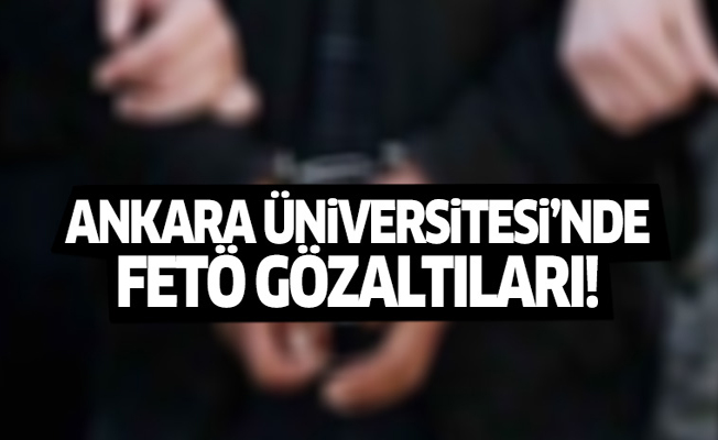 Ankara Üniversitesi'nde FETÖ gözaltıları!