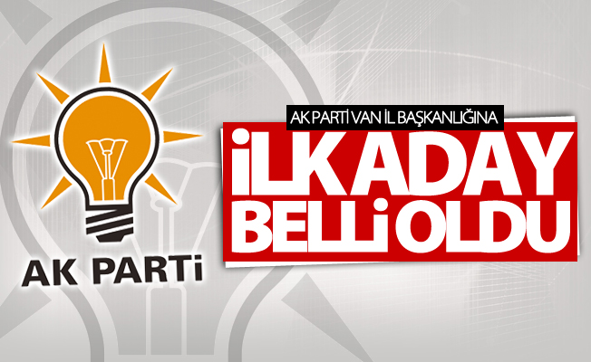 Ak Parti Van il başkanlığına ilk aday belli oldu