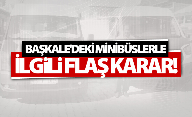 Başkale'deki minibüslerle ilgili flaş karar!