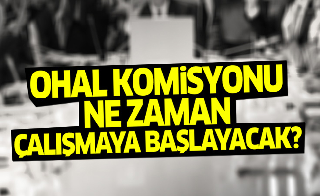 OHAL Komisyonu ne zaman çalışmaya başlayacak?