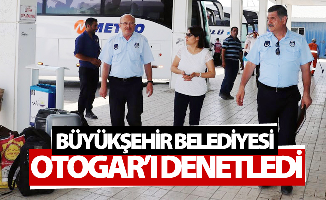 Büyükşehir Belediyesi otogar’ı denetledi