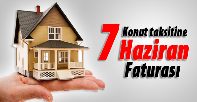 Konut taksitine 7 Haziran faturası