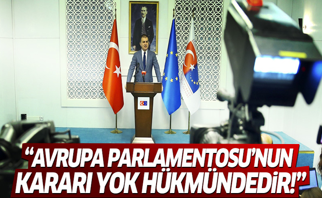 Hükümetten ilk açıklama! 'Avrupa Parlamentosu'nun kararı yok hükmündedir!'