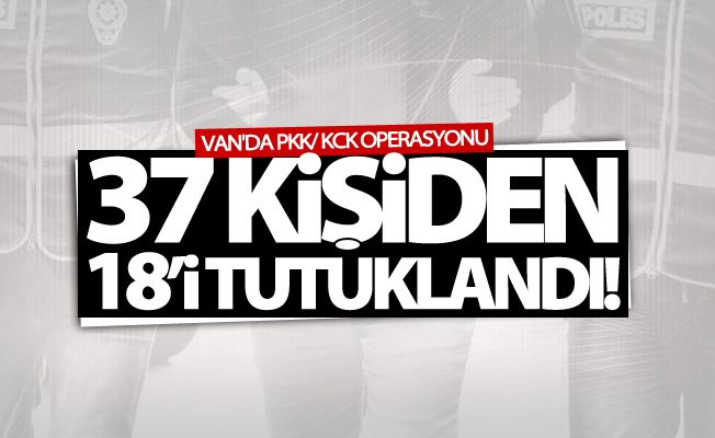 Van'da operasyon! 37 kişiden 18’i tutuklandı