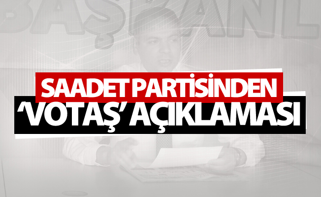 Saadet Partisinden ‘VOTAŞ’ açıklaması