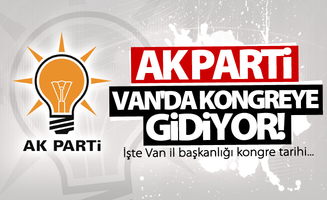 Ak Parti Van İl başkanlığı kongreye gidiyor! İşte kongre tarihi