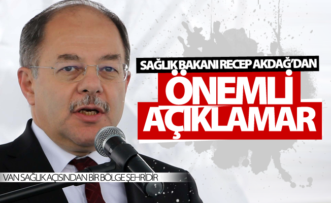 Sağlık Bakanı Recep Akdağ: Van sağlık açısından bir bölge şehridir