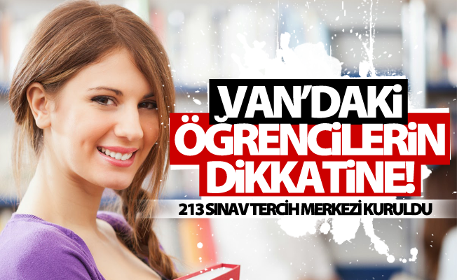 Van’daki öğrencilerin dikkatine! 213 sınav tercih merkezi kuruldu