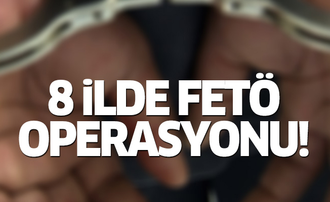 8 ilde FETÖ operasyonu!